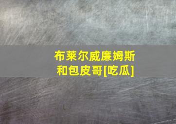 布莱尔威廉姆斯和包皮哥[吃瓜]